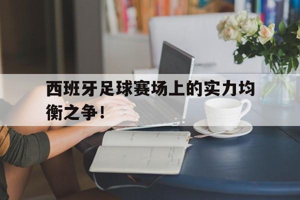 西班牙足球赛场上的实力均衡之争!