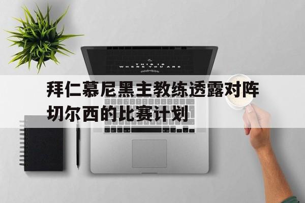 拜仁慕尼黑主教练透露对阵切尔西的比赛计划的简单介绍