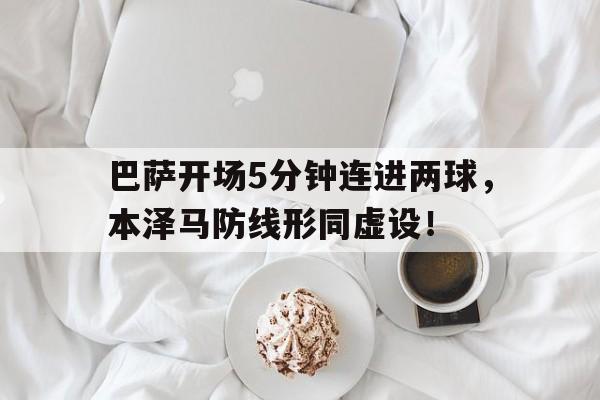 巴萨开场5分钟连进两球,本泽马防线形同虚设!