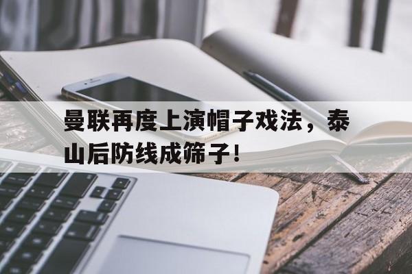曼联再度上演帽子戏法，泰山后防线成筛子！