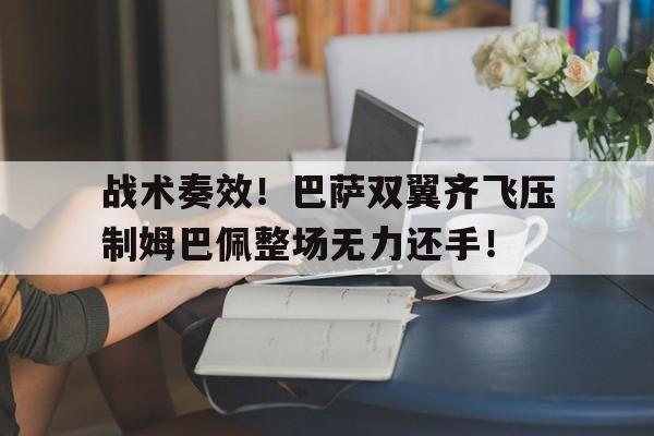 战术奏效！巴萨双翼齐飞压制姆巴佩整场无力还手！姆巴佩闪袭巴萨