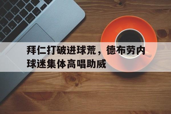 拜仁打破进球荒，德布劳内球迷集体高唱助威