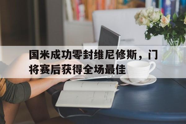 国米成功零封维尼修斯，门将赛后获得全场最佳